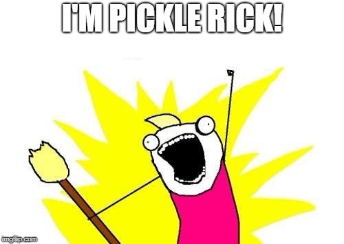 X All The Y Meme | I'M PICKLE RICK! | image tagged in memes,x all the y | made w/ Imgflip meme maker