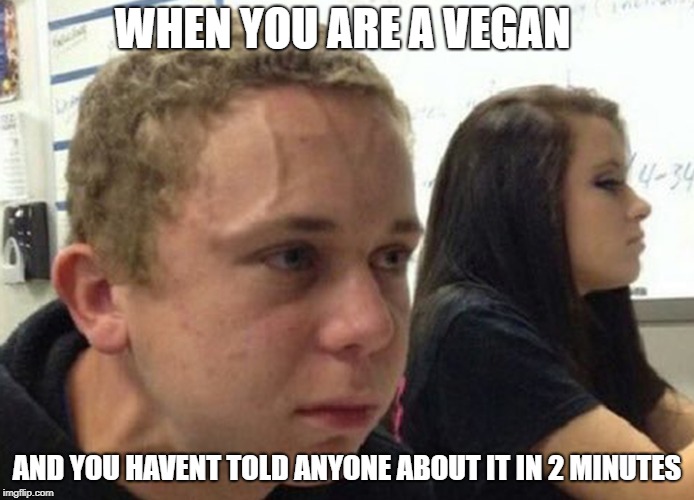 vegans  |  WHEN YOU ARE A VEGAN; AND YOU HAVENT TOLD ANYONE ABOUT IT IN 2 MINUTES | image tagged in when you haven't,ssby,vegan,aliens,funny,memes | made w/ Imgflip meme maker