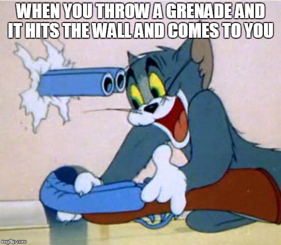 tom shotgun | WHEN YOU THROW A GRENADE AND IT HITS THE WALL AND COMES TO YOU | image tagged in tom shotgun | made w/ Imgflip meme maker