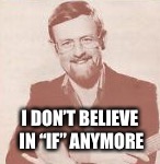 I DON’T BELIEVE IN “IF” ANYMORE | made w/ Imgflip meme maker
