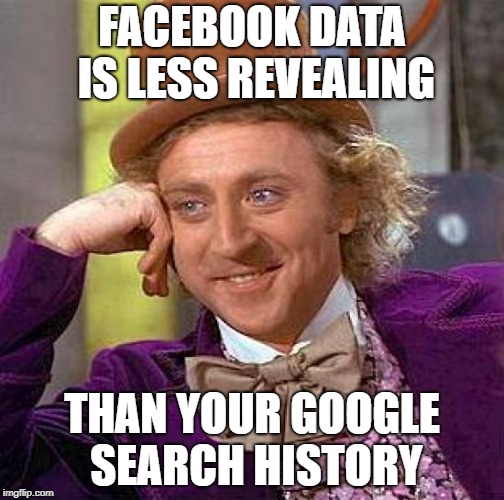 Creepy Condescending Wonka Meme | FACEBOOK DATA IS LESS REVEALING; THAN YOUR GOOGLE SEARCH HISTORY | image tagged in memes,creepy condescending wonka | made w/ Imgflip meme maker