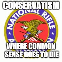 CONSERVATISM; WHERE COMMON SENSE GOES TO DIE | image tagged in nra special | made w/ Imgflip meme maker