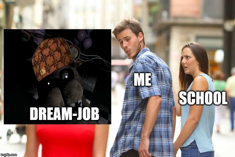 Distracted Boyfriend | ME; SCHOOL; DREAM-JOB | image tagged in memes,distracted boyfriend,scumbag | made w/ Imgflip meme maker