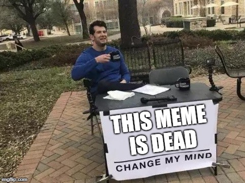 Change My Mind Meme | THIS MEME IS DEAD | image tagged in change my mind | made w/ Imgflip meme maker