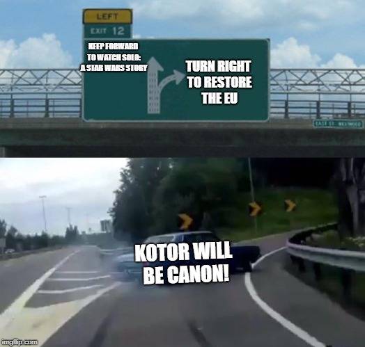 Left Exit 12 Off Ramp | TURN RIGHT TO RESTORE THE EU; KEEP FORWARD TO WATCH SOLO: A STAR WARS STORY; KOTOR WILL BE CANON! | image tagged in memes,left exit 12 off ramp | made w/ Imgflip meme maker