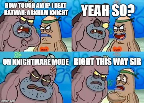 How Tough Are You Meme | YEAH SO? HOW TOUGH AM I? I BEAT BATMAN: ARKHAM KNIGHT; ON KNIGHTMARE MODE; RIGHT THIS WAY SIR | image tagged in memes,how tough are you | made w/ Imgflip meme maker