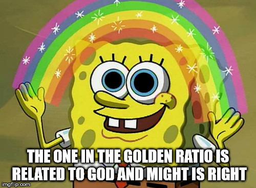 Imagination gone wild. | THE ONE IN THE GOLDEN RATIO IS RELATED TO GOD AND MIGHT IS RIGHT | image tagged in memes,imagination spongebob,the golden ratio,god,might is right,insanity | made w/ Imgflip meme maker