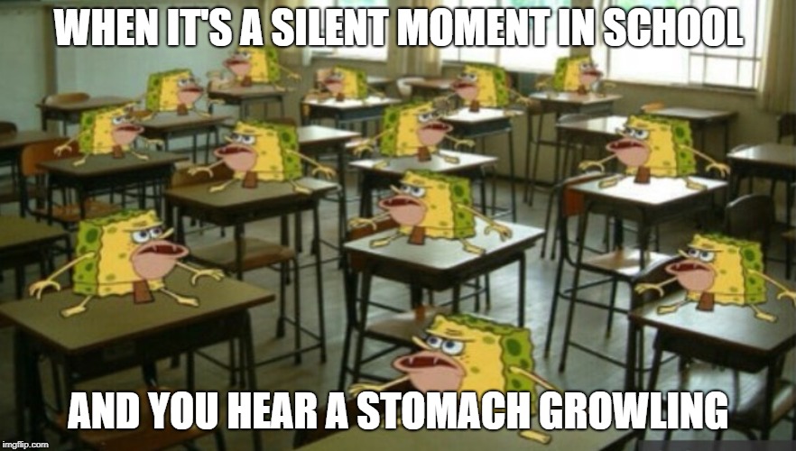 That awkward moment | WHEN IT'S A SILENT MOMENT IN SCHOOL; AND YOU HEAR A STOMACH GROWLING | image tagged in memes,spongegar,primitive sponge,stomach,stomach growling,awkward moment | made w/ Imgflip meme maker