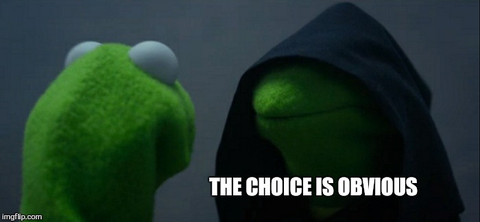 Evil Kermit Meme | THE CHOICE IS OBVIOUS | image tagged in memes,evil kermit | made w/ Imgflip meme maker