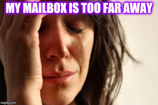 First World Problems Meme | MY MAILBOX IS TOO FAR AWAY | image tagged in memes,first world problems | made w/ Imgflip meme maker