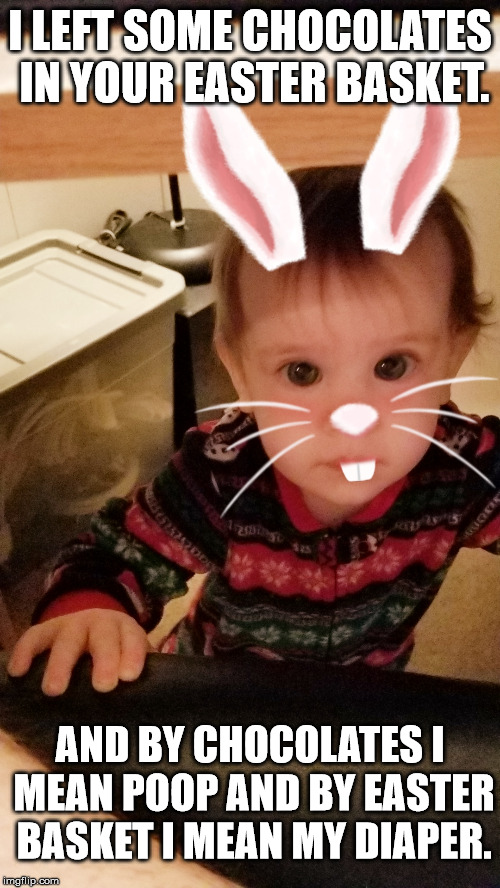 HAPPY EASTER! | I LEFT SOME CHOCOLATES IN YOUR EASTER BASKET. AND BY CHOCOLATES I MEAN POOP AND BY EASTER BASKET I MEAN MY DIAPER. | image tagged in easter,bunny,baby | made w/ Imgflip meme maker