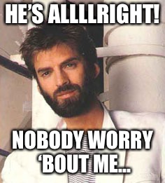 HE’S ALLLLRIGHT! NOBODY WORRY ‘BOUT ME... | made w/ Imgflip meme maker