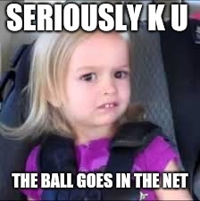 BasketBall | SERIOUSLY K U; THE BALL GOES IN THE NET | image tagged in basketball | made w/ Imgflip meme maker