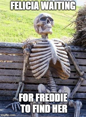 Waiting Skeleton Meme | FELICIA WAITING; FOR FREDDIE TO FIND HER | image tagged in memes,waiting skeleton | made w/ Imgflip meme maker