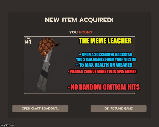 Possible New Item in TF2?! | THE MEME LEACHER; + UPON A SUCCESSFUL BACKSTAB YOU STEAL MEMES FROM YOUR VICTIM; + 15 MAX HEALTH ON WEARER; - WEARER CANNOT MAKE THEIR OWN MEMES; - NO RANDOM CRITICAL HITS | image tagged in you got tf2 shit,scumbag,memes,team fortress 2 | made w/ Imgflip meme maker