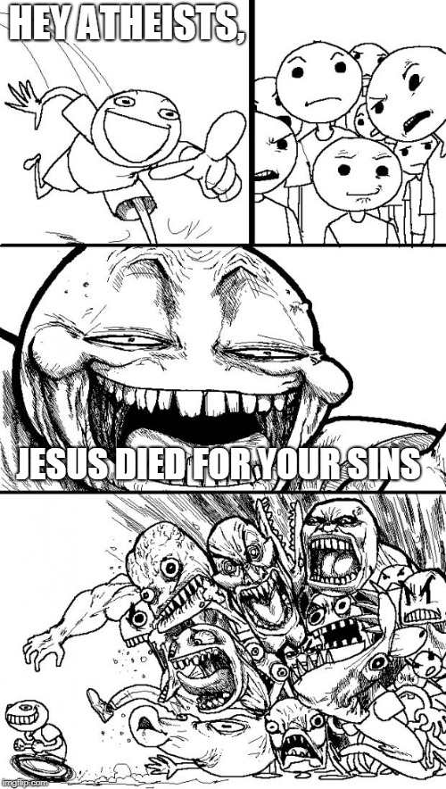 Hey Internet | HEY ATHEISTS, JESUS DIED FOR YOUR SINS | image tagged in memes,hey internet | made w/ Imgflip meme maker