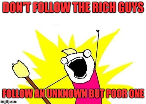 X All The Y Meme | DON'T FOLLOW THE RICH GUYS FOLLOW AN UNKNOWN BUT POOR ONE | image tagged in memes,x all the y | made w/ Imgflip meme maker