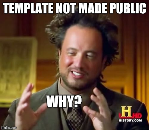 Share Your Awesome Templates | TEMPLATE NOT MADE PUBLIC; WHY? | image tagged in memes,ancient aliens,custom template,share,why | made w/ Imgflip meme maker
