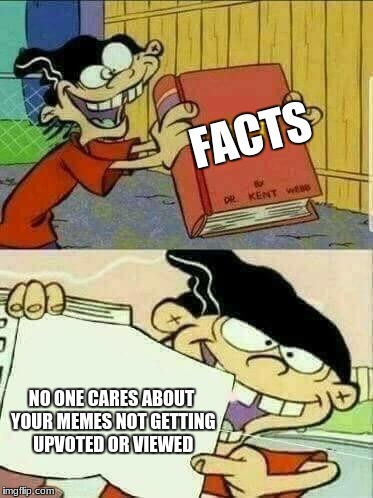Double d facts book  | FACTS; NO ONE CARES ABOUT YOUR MEMES NOT GETTING UPVOTED OR VIEWED | image tagged in double d facts book,ed edd n eddy | made w/ Imgflip meme maker
