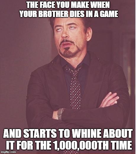 Face You Make Robert Downey Jr Meme | THE FACE YOU MAKE WHEN YOUR BROTHER DIES IN A GAME; AND STARTS TO WHINE ABOUT IT FOR THE 1,000,000TH TIME | image tagged in memes,face you make robert downey jr | made w/ Imgflip meme maker