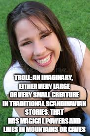 TROLL: AN IMAGINARY, EITHER VERY LARGE OR VERY SMALL CREATURE IN TRADITIONAL SCANDINAVIAN STORIES, THAT HAS MAGICAL POWERS AND LIVES IN MOUN | made w/ Imgflip meme maker