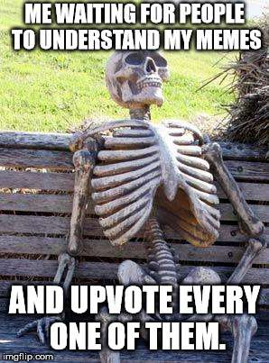Upvote if you understand | ME WAITING FOR PEOPLE TO UNDERSTAND MY MEMES; AND UPVOTE EVERY ONE OF THEM. | image tagged in memes,waiting skeleton | made w/ Imgflip meme maker