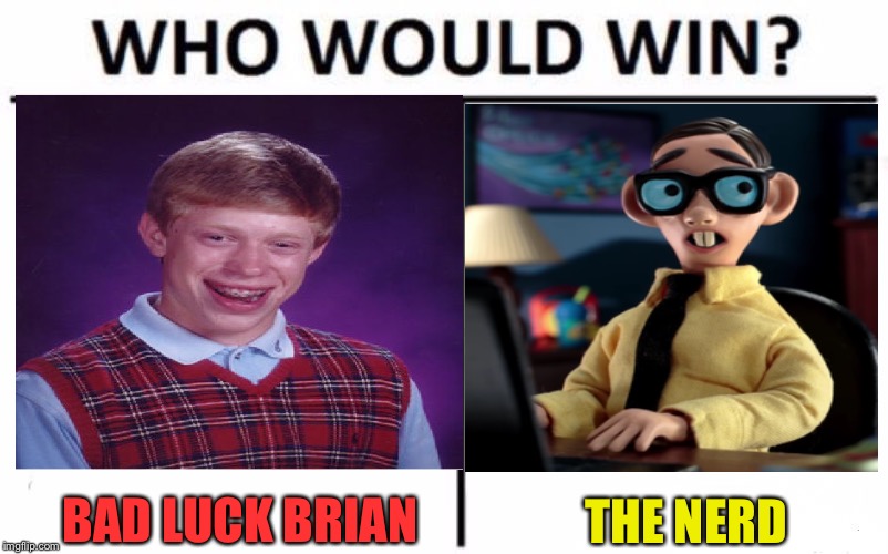 Undercard of all undercards. | BAD LUCK BRIAN; THE NERD | image tagged in bad luck brian,the nerd,memes,funny | made w/ Imgflip meme maker