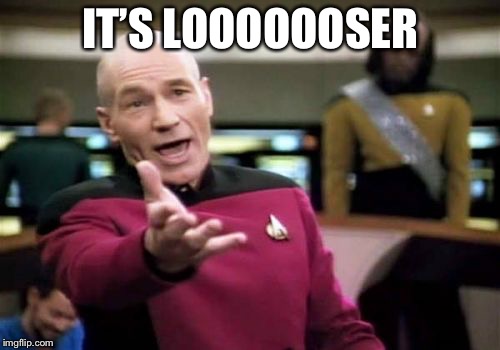 Picard Wtf Meme | IT’S LOOOOOOSER | image tagged in memes,picard wtf | made w/ Imgflip meme maker