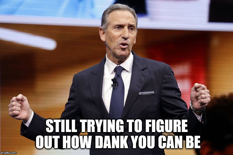STILL TRYING TO FIGURE OUT HOW DANK YOU CAN BE | image tagged in howard schultz | made w/ Imgflip meme maker