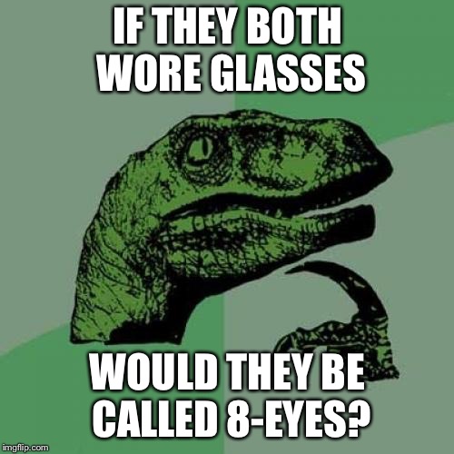 Philosoraptor Meme | IF THEY BOTH WORE GLASSES WOULD THEY BE CALLED 8-EYES? | image tagged in memes,philosoraptor | made w/ Imgflip meme maker