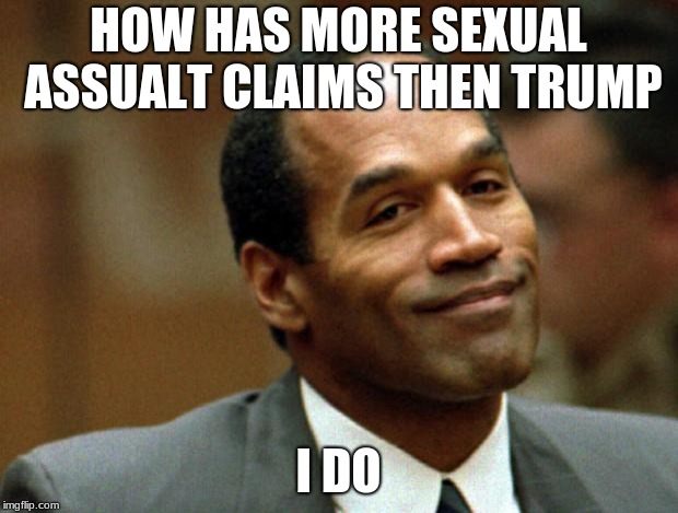 OJ Simpson Smiling | HOW HAS MORE SEXUAL ASSUALT CLAIMS THEN TRUMP; I DO | image tagged in oj simpson smiling | made w/ Imgflip meme maker