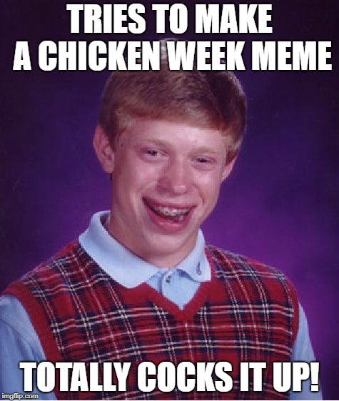 Chicken Week, April 2-8, a JBmemegeek & giveuahint event! | TRIES TO MAKE A CHICKEN WEEK MEME TOTALLY COCKS IT UP! | image tagged in memes,bad luck brian,chicken week | made w/ Imgflip meme maker
