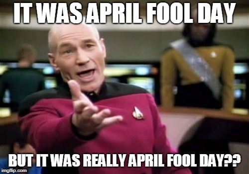 Picard Wtf | IT WAS APRIL FOOL DAY; BUT IT WAS REALLY APRIL FOOL DAY?? | image tagged in memes,picard wtf | made w/ Imgflip meme maker