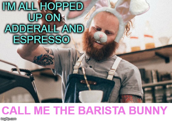 Starbuck you Easter  | I'M ALL HOPPED UP ON ADDERALL AND ESPRESSO; CALL ME THE BARISTA BUNNY | image tagged in starbucks barista,happy easter,easter,funny,memes | made w/ Imgflip meme maker