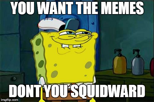 Don't You Squidward Meme | YOU WANT THE MEMES; DONT YOU SQUIDWARD | image tagged in memes,dont you squidward | made w/ Imgflip meme maker