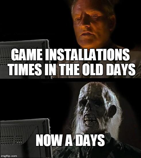 I'll Just Wait Here Meme | GAME INSTALLATIONS TIMES IN THE OLD DAYS; NOW A DAYS | image tagged in memes,ill just wait here | made w/ Imgflip meme maker