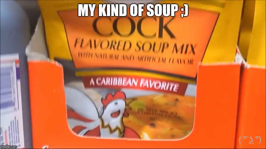 Soup | MY KIND OF SOUP ;) | image tagged in awesomeness,dank memes | made w/ Imgflip meme maker