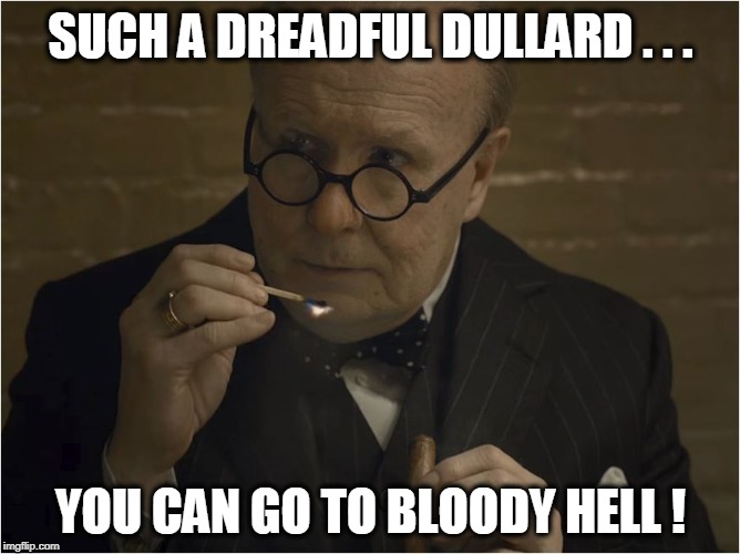 Dreadful Dullard | SUCH A DREADFUL DULLARD . . . YOU CAN GO TO BLOODY HELL ! | image tagged in winston churchill | made w/ Imgflip meme maker