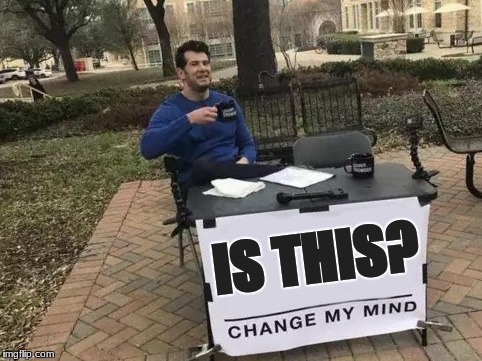 Change My Mind Meme | IS THIS? | image tagged in change my mind | made w/ Imgflip meme maker