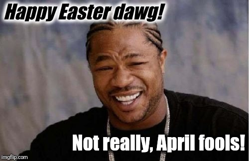 Yo Dawg Heard You Meme | Happy Easter dawg! Not really, April fools! | image tagged in memes,yo dawg heard you | made w/ Imgflip meme maker