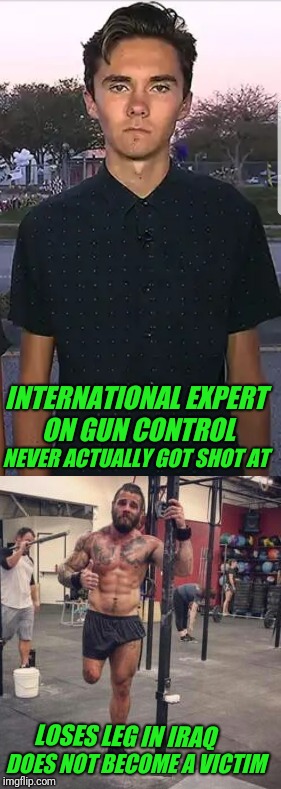 David Hogg.  Derek Weida. | INTERNATIONAL EXPERT ON GUN CONTROL; NEVER ACTUALLY GOT SHOT AT; LOSES LEG IN IRAQ; DOES NOT BECOME A VICTIM | image tagged in david hogg,gun control | made w/ Imgflip meme maker