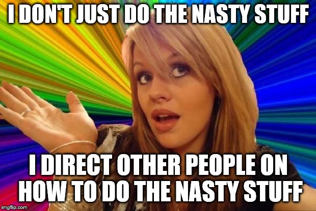 I DON'T JUST DO THE NASTY STUFF I DIRECT OTHER PEOPLE ON HOW TO DO THE NASTY STUFF | made w/ Imgflip meme maker