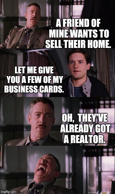 Spiderman Laugh | A FRIEND OF MINE WANTS TO SELL THEIR HOME. LET ME GIVE YOU A FEW OF MY BUSINESS CARDS. OH,  THEY'VE ALREADY GOT A REALTOR. | image tagged in memes,spiderman laugh | made w/ Imgflip meme maker