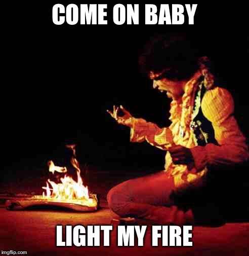Jimi Hendrix | COME ON BABY; LIGHT MY FIRE | image tagged in jimi hendrix | made w/ Imgflip meme maker