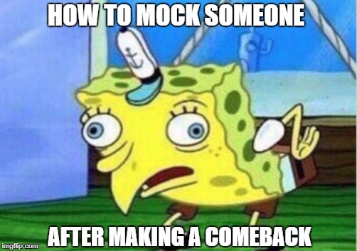 Mocking Spongebob | HOW TO MOCK SOMEONE; AFTER MAKING A COMEBACK | image tagged in memes,mocking spongebob | made w/ Imgflip meme maker