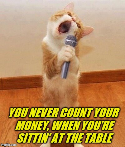 YOU NEVER COUNT YOUR MONEY, WHEN YOU'RE SITTIN' AT THE TABLE | made w/ Imgflip meme maker