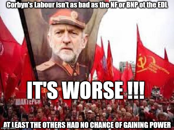 Corbyn - NF - BNP - EDL | Corbyn's Labour isn't as bad as the NF or BNP ot the EDL; IT'S WORSE !!! AT LEAST THE OTHERS HAD NO CHANCE OF GAINING POWER | image tagged in corbyn eww,anti-semitism,nf bnp edl,communist socialist,gtto jc4pm,wearecorbyn | made w/ Imgflip meme maker