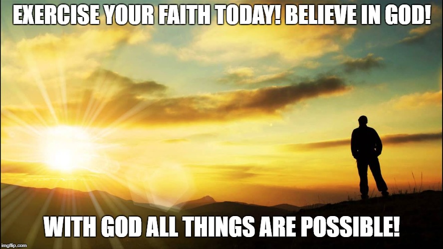 inspirational | EXERCISE YOUR FAITH TODAY!
BELIEVE IN GOD! WITH GOD ALL THINGS ARE POSSIBLE! | image tagged in inspirational | made w/ Imgflip meme maker