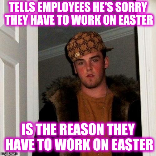 Scumbag customer | TELLS EMPLOYEES HE'S SORRY THEY HAVE TO WORK ON EASTER; IS THE REASON THEY HAVE TO WORK ON EASTER | image tagged in memes,scumbag steve,retail | made w/ Imgflip meme maker