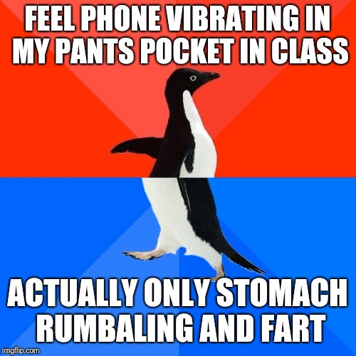 Socially Awesome Awkward Penguin Meme | FEEL PHONE VIBRATING IN MY PANTS POCKET IN CLASS; ACTUALLY ONLY STOMACH RUMBALING AND FART | image tagged in memes,socially awesome awkward penguin | made w/ Imgflip meme maker